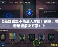 《英雄聯盟不能進入對局？別急，看看這些解決方案！》