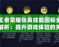 王者榮耀張良技能圖標全解析：提升游戲體驗的關(guān)鍵元素
