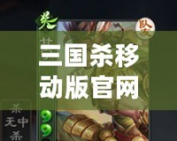 三國殺移動版官網網址——隨時隨地體驗經典對戰，掌中無限激情