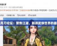 天涯明月刀論壇：聚焦江湖，暢游武俠世界的最佳平臺