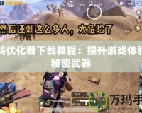 吃雞優(yōu)化器下載教程：提升游戲體驗(yàn)的秘密武器