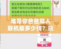 誰是你爸爸雙人聯機版多少錢？玩法與價格深度解析，帶你玩轉最刺激的雙人合作游戲！