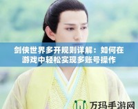 劍俠世界多開規則詳解：如何在游戲中輕松實現多賬號操作