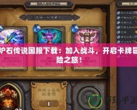 爐石傳說國服下載：加入戰斗，開啟卡牌冒險之旅！