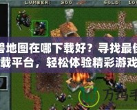 魔獸地圖在哪下載好？尋找最佳下載平臺，輕松體驗精彩游戲
