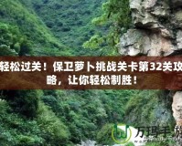 輕松過關！保衛蘿卜挑戰關卡第32關攻略，讓你輕松制勝！