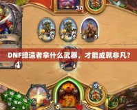 DNF締造者拿什么武器，才能成就非凡？