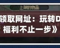 《dnfpk服領取網址：玩轉DNF私服，領福利不止一步》