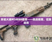 穿越火線M14EBR暗夜——挑戰極限，征服戰場