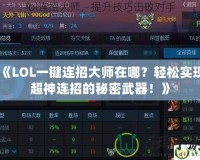 《LOL一鍵連招大師在哪？輕松實現超神連招的秘密武器！》