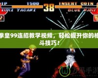 拳皇99連招教學視頻，輕松提升你的格斗技巧！
