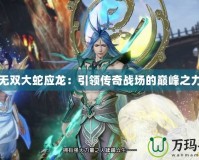 無雙大蛇應龍：引領傳奇戰場的巔峰之力
