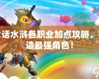 大話水滸各職業(yè)加點攻略，打造最強角色！