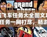 俠盜飛車任務大全圖文攻略：全任務一網打盡，暢游罪惡都市