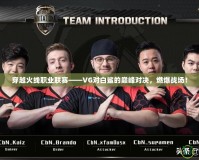 穿越火線職業(yè)聯賽——VG對白鯊的巔峰對決，燃爆戰(zhàn)場！