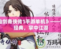 《仙劍奇?zhèn)b傳1手游單機》——重溫經(jīng)典，掌中江湖