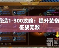 鍛造1-300攻略：提升裝備，征戰無敵