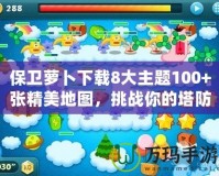 保衛(wèi)蘿卜下載8大主題100+張精美地圖，挑戰(zhàn)你的塔防極限！
