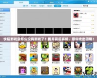 快玩游戲盒怎么沒有游戲了？揭開背后真相，帶你走出困境！