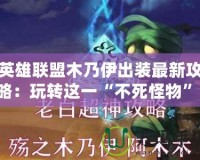 英雄聯盟木乃伊出裝最新攻略：玩轉這一“不死怪物”！