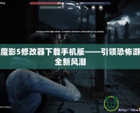 鬼屋魔影5修改器下載手機版——引領恐怖游戲的全新風潮