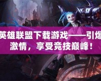英雄聯盟下載游戲——引爆激情，享受競技巔峰！