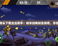 合金彈頭下載蟲蟲助手：暢享經(jīng)典射擊游戲，盡在指尖