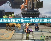 合金彈頭金手指版下載6——暢享經典游戲新體驗！