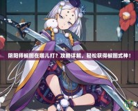 陰陽師椒圖在哪兒打？攻略詳解，輕松獲得椒圖式神！