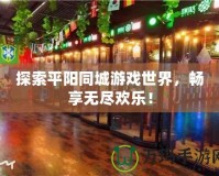 探索平陽同城游戲世界，暢享無盡歡樂！