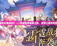 《三國志亂舞SSR》——開啟超燃策略之旅，感受三國傳奇的震撼！