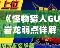 《怪物獵人GU巖龍弱點(diǎn)詳解：掌握這些技巧，輕松擊敗巖龍！》
