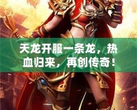 天龍開服一條龍，熱血歸來，再創傳奇！