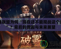 英雄聯盟為何“現在還不能觀戰這個類型”？背后的原因與未來展望