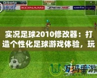 實況足球2010修改器：打造個性化足球游戲體驗，玩轉夢想球隊