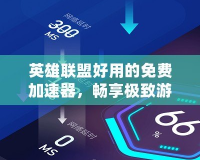 英雄聯盟好用的免費加速器，暢享極致游戲體驗