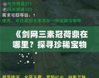 《劍網三素冠荷鼎在哪里？探尋珍稀寶物的奧秘》