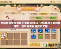 夢幻西游寶寶修煉花費表0到15：讓你輕松了解修煉成本，規(guī)劃完美寶寶成長之路