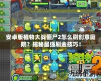 安卓版植物大戰(zhàn)僵尸2怎么刷創(chuàng)意庭院？揭秘最強刷金技巧！