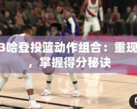 2K13哈登投籃動作組合：重現經典，掌握得分秘訣