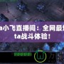 Dota小飛直播間：全網最燃Dota戰斗體驗！