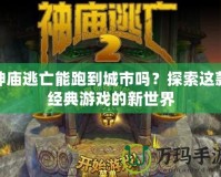 神廟逃亡能跑到城市嗎？探索這款經典游戲的新世界