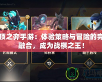 云頂之弈手游：體驗策略與冒險的完美融合，成為戰棋之王！