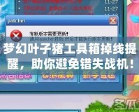 夢(mèng)幻葉子豬工具箱掉線提醒，助你避免錯(cuò)失戰(zhàn)機(jī)！