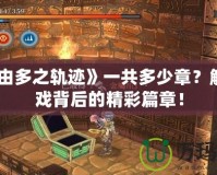 《那由多之軌跡》一共多少章？解鎖游戲背后的精彩篇章！