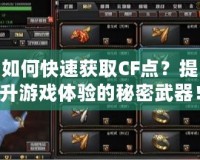 如何快速獲取CF點(diǎn)？提升游戲體驗(yàn)的秘密武器！