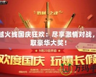 穿越火線國慶狂歡：盡享激情對戰，贏取豪華大獎！
