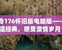 傳奇176懷舊版電腦版——重溫經(jīng)典，感受激情歲月！