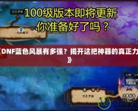 《DNF藍(lán)色風(fēng)暴有多強(qiáng)？揭開這把神器的真正力量》