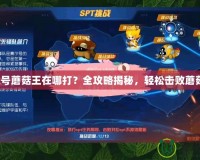 賽爾號蘑菇王在哪打？全攻略揭秘，輕松擊敗蘑菇王！